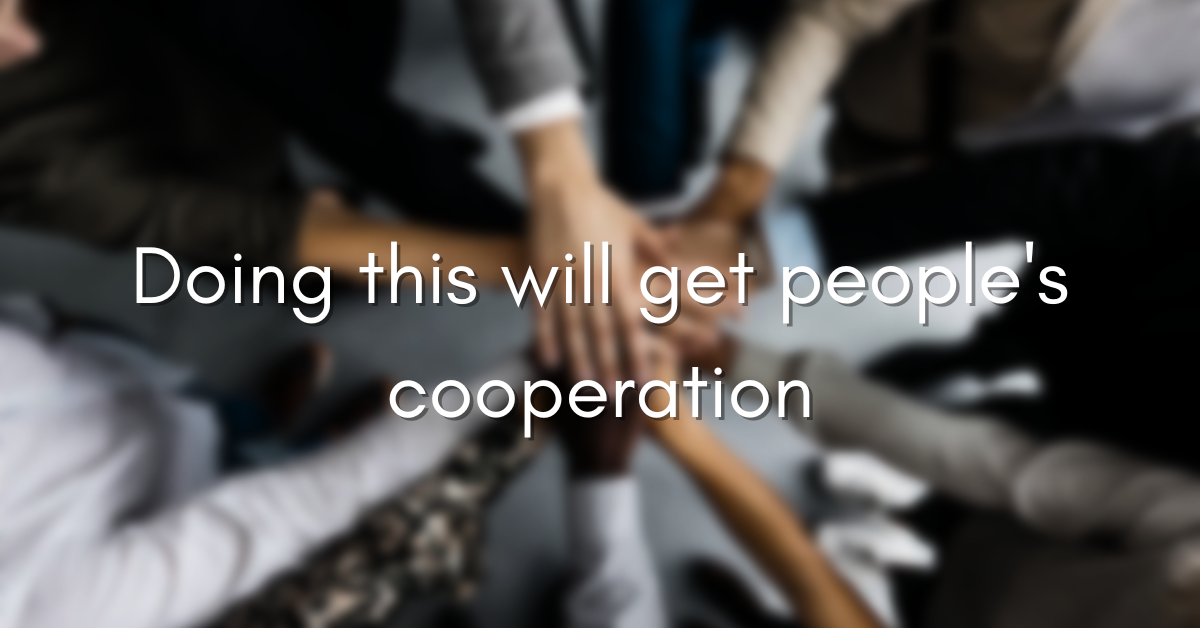 Doing this will get people's cooperation