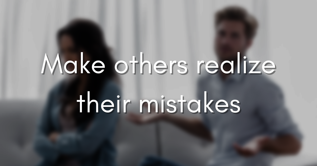 Make others realize their mistakes