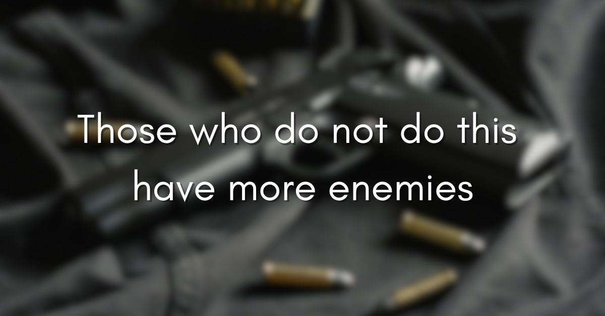 Those who do not do this have more enemies